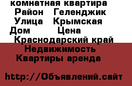 1 комнатная квартира  › Район ­ Геленджик › Улица ­ Крымская  › Дом ­ 19 › Цена ­ 20 000 - Краснодарский край Недвижимость » Квартиры аренда   